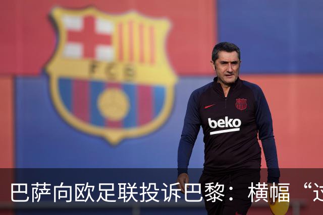 巴萨向欧足联投诉巴黎：横幅“过度攻击性且冒犯”