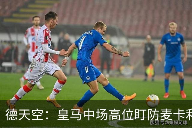 德天空：皇马中场高位盯防麦卡利斯特，穆里尼奥看重对抗